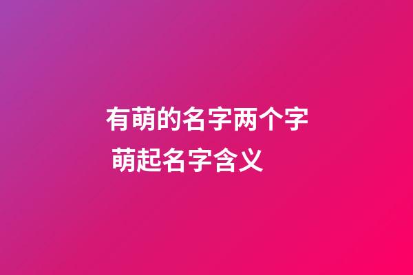 有萌的名字两个字 萌起名字含义